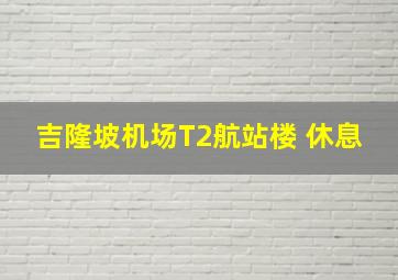 吉隆坡机场T2航站楼 休息